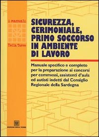 Sicurezza, cerimoniale, primo soccorso in ambiente di lavoro. Manuale specifico e completo per la preparazione ai concorsi per commessi, assistenti d'aula...