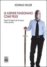 Le aziende funzionano come feudi. Capire le logiche che le muove e fare carriera