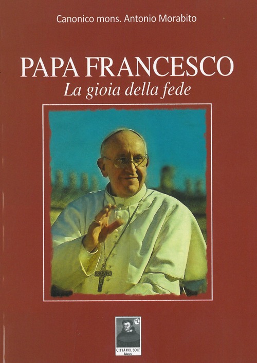 Papa Francesco. La gioia della fede