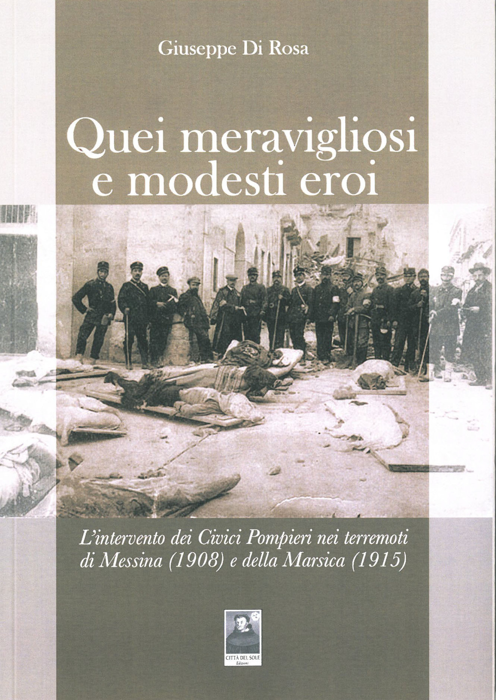 Quei meravigliosi e modesti eroi. L'intervento dei Civici Pompieri nei terremoti di Messina (1908) e della Marsica (1915)