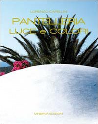 Pantelleria. Luce e colori. Ediz. illustrata