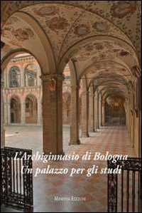 L'Archiginnasio di Bologna. Un palazzo per gli studi. Ediz. illustrata