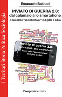 Inviato di guerra 2.0. Dal calamaio allo smartphone. I casi delle «social netwar» in Egitto e Libia