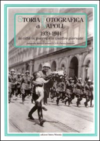 Storia fotografica di Napoli (1939-1944). La città in guerra e le quattro giornate. Ediz. illustrata