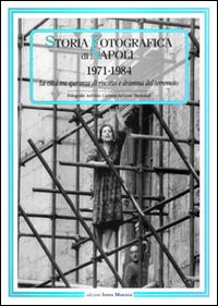 Storia fotografica di Napoli (1971-1984). La città tra speranza di riscatto e dramma del terremoto. Ediz. illustrata