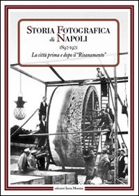 Storia fotografica di Napoli (1892-1921). La città prima e dopo il risanamento. Ediz. illustrata