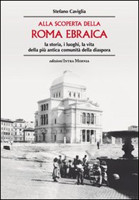 Alla scoperta della Roma ebraica. La storia, i luoghi, la vita della più antica comunità della diaspora