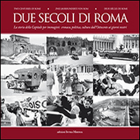 Due secoli di Roma. La storia della capitale per immagini. Cronaca, politica, cultura dall'Ottocento ai giorni nostri. Ediz. multilingue