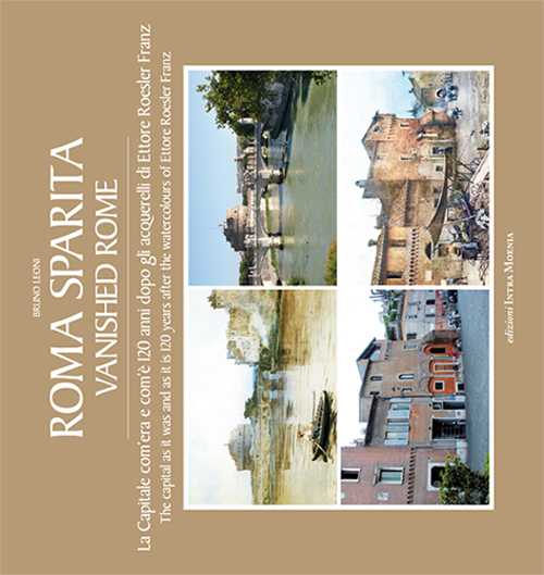 Roma sparita. La capitale com'era e com'è. 120 anni dopo gli acquerelli di Ettore Roesler Franz. Ediz. italiana e inglese