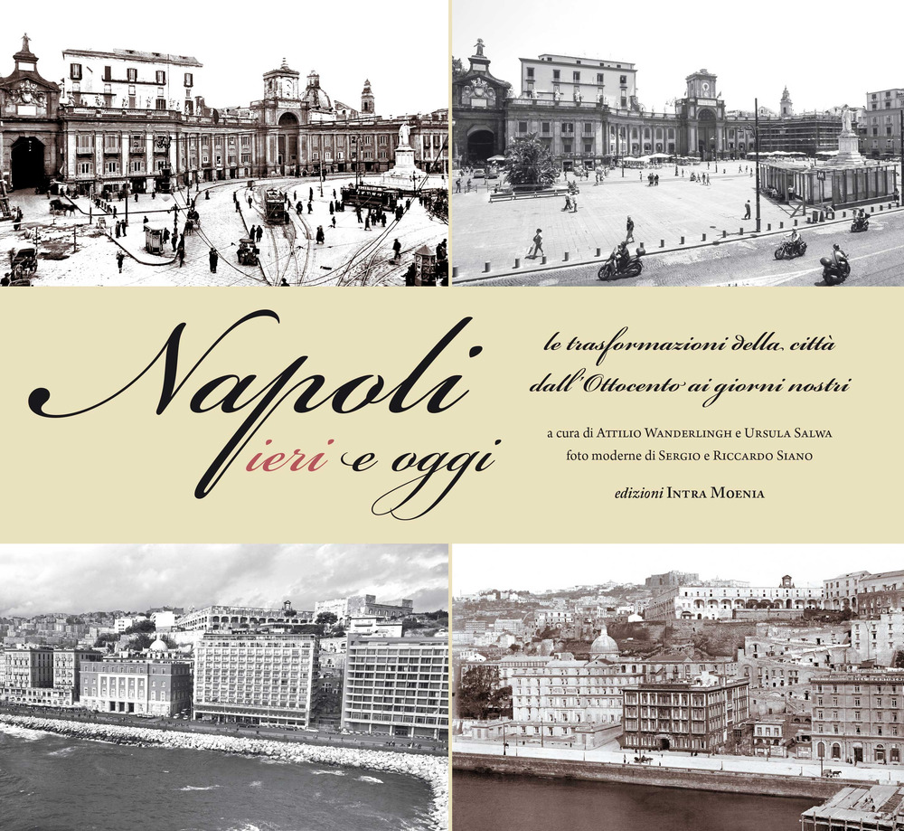 Napoli ieri e oggi. Le trasformazioni della città dall'Ottocento ai giorni nostri. Ediz. illustrata