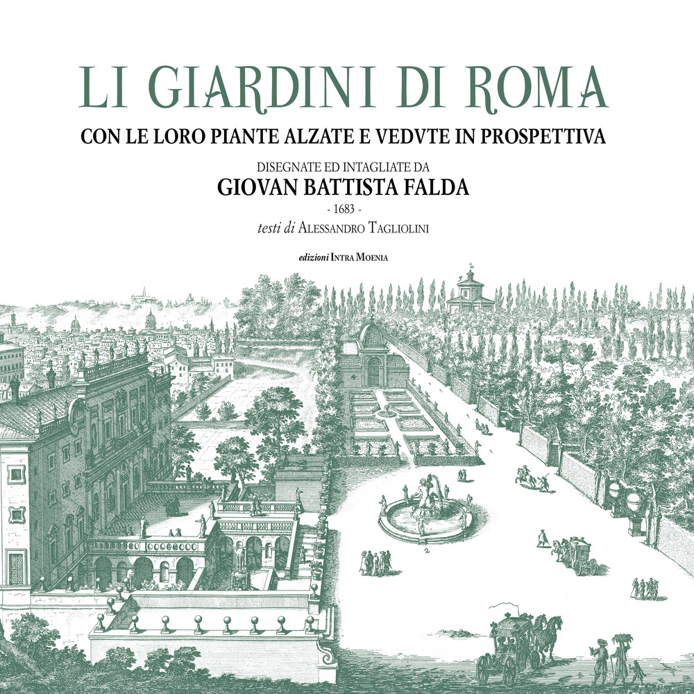 Li giardini di Roma. Con le loro piante alzate e vedute in prospettiva disegnate ed intagliate da Giovan Battista Falda. Ediz. illustrata