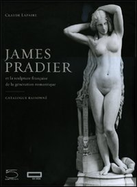 James Pradier (1790-1852). Et la sculpture francaise de la génération romantique. Ediz. illustrata