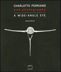 Charlotte Perriand and photography. A wide-angle eye. Ediz. a colori