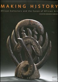 Making history. African collectors and the canon of African art. Ediz. illustrata