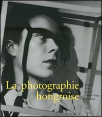 La photographie hongroise. Brassai, Capa, Kertész, Moholy-Nagy, Munkácsi. Ediz. illustrata