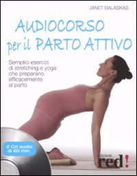 Audiocorso per il parto attivo. Semplici esercizi di stretching e yoga che preparano efficacemente al parto. Con CD Audio