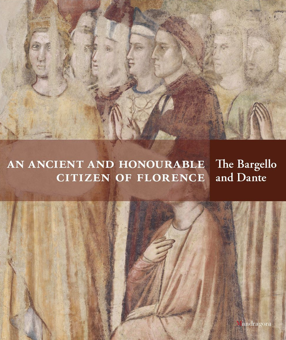 An ancient and honourable citzen of Florence. The Bargello and Dante. Catalogo della mostra (Firenze, 21 aprile-31 luglio 2021). Ediz. a colori