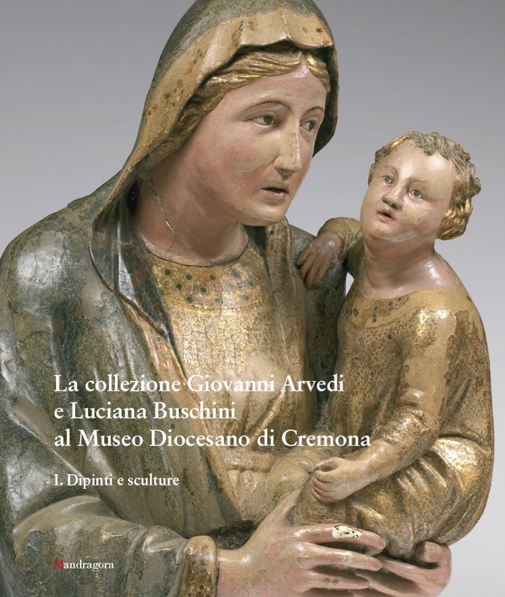 La collezione Giovanni Arvedi e Luciana Buschini al Museo Diocesano di Cremona. Ediz. a colori. Vol. 1: Dipinti e sculture
