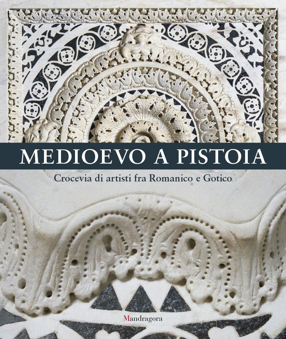 Medioevo a Pistoia. Crocevia di artisti fra Romanico e Gotico. Ediz. a colori