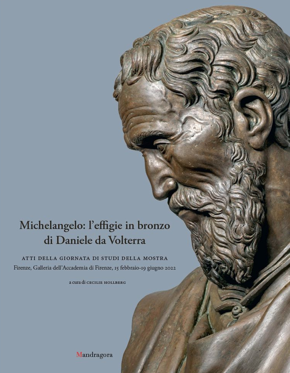 Michelangelo: l'effigie in bronzo di Daniele da Volterra. Atti della giornata di studi della mostra (Firenze, Galleria dell'Accademia di Firenze, 15 febbraio-19 giugno 2022). Ediz. illustrata