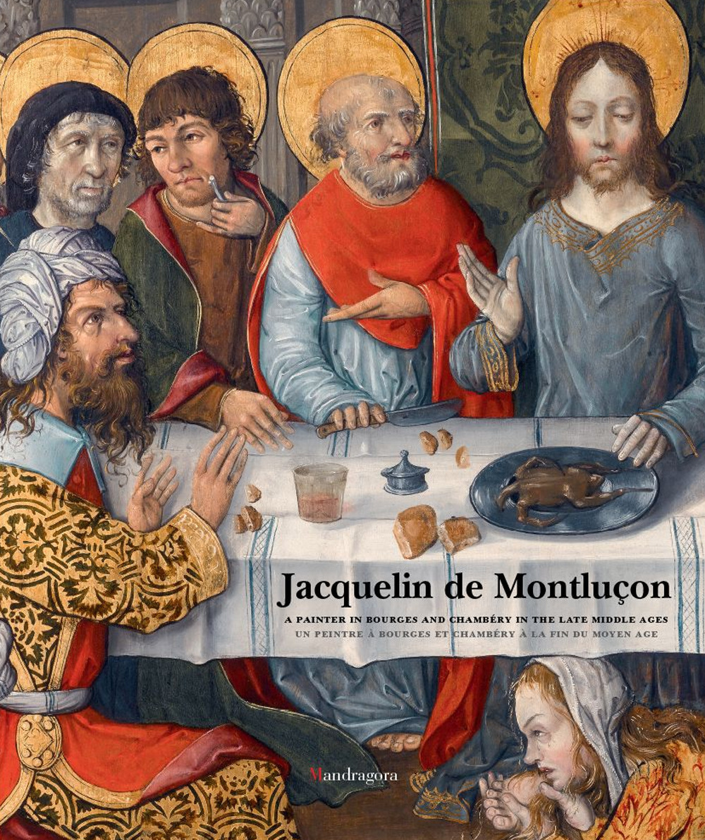 Jacquelin de Montluçon. A painter in Bourges and Chambéry in the Late Middle Ages. Ediz. inglese e francese