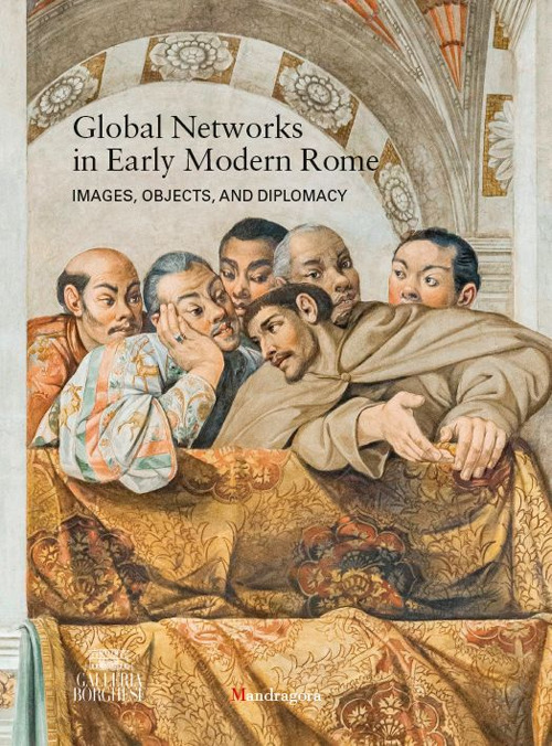 Global networks in early modern Rome. Images, objects, and diplomacy. Ediz. a colori