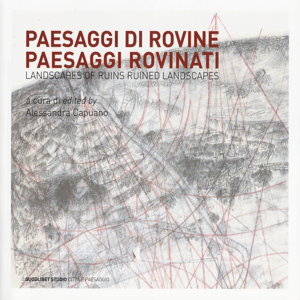 Paesaggi di rovine e paesaggi rovinati-Landscapes of ruins ruined landscapes. Ediz. bilingue