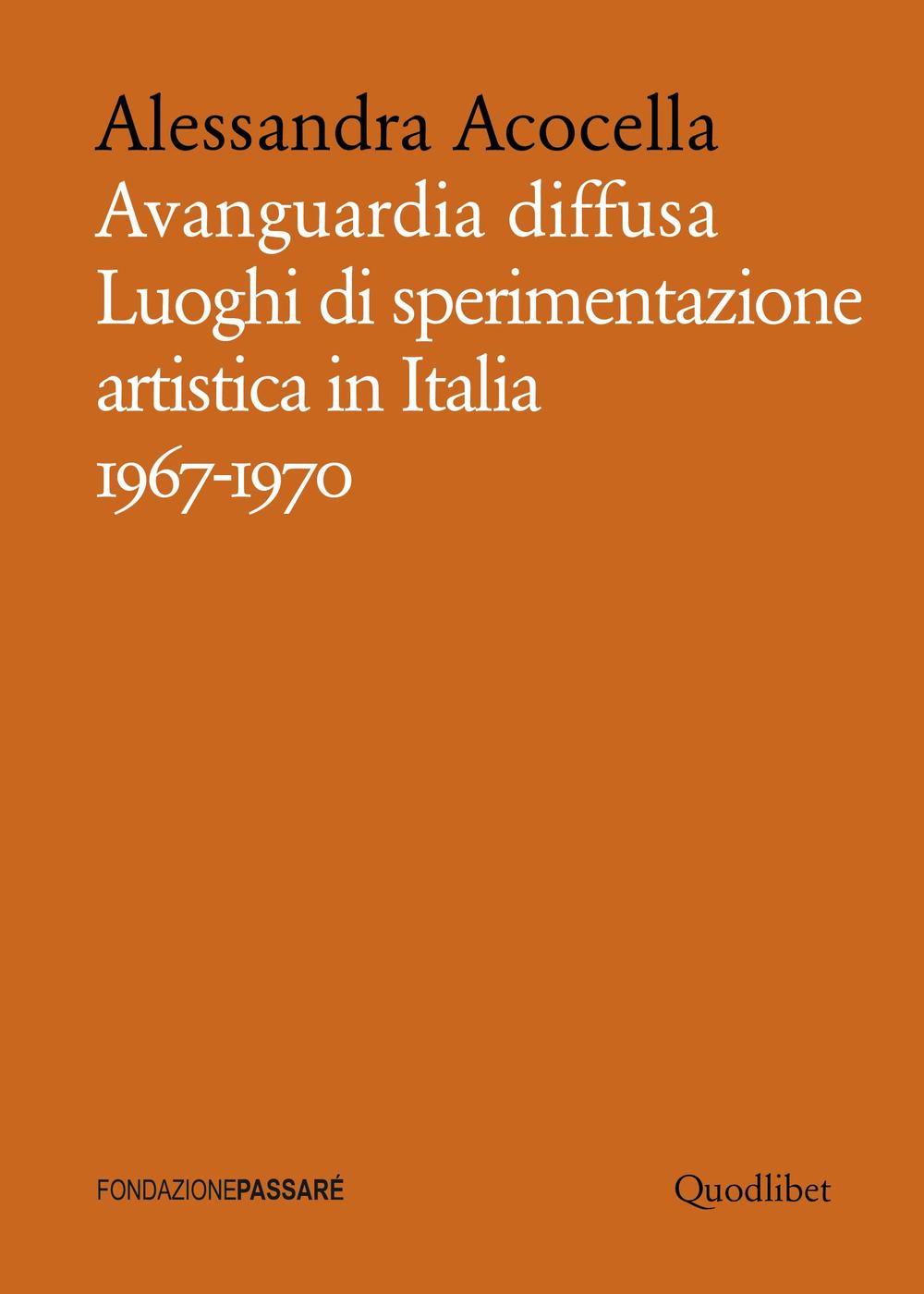 Avanguardia diffusa. Luoghi di sperimentazione artistica in Italia (1967-1970). Ediz. illustrata