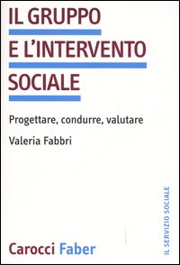 Il gruppo e l'intervento sociale. Progettare, condurre, valutare