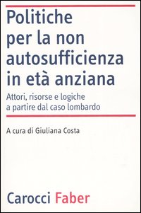 Politiche per la non autosufficienza in età anziana. Attori, risorse e logiche a partire dal caso lombardo