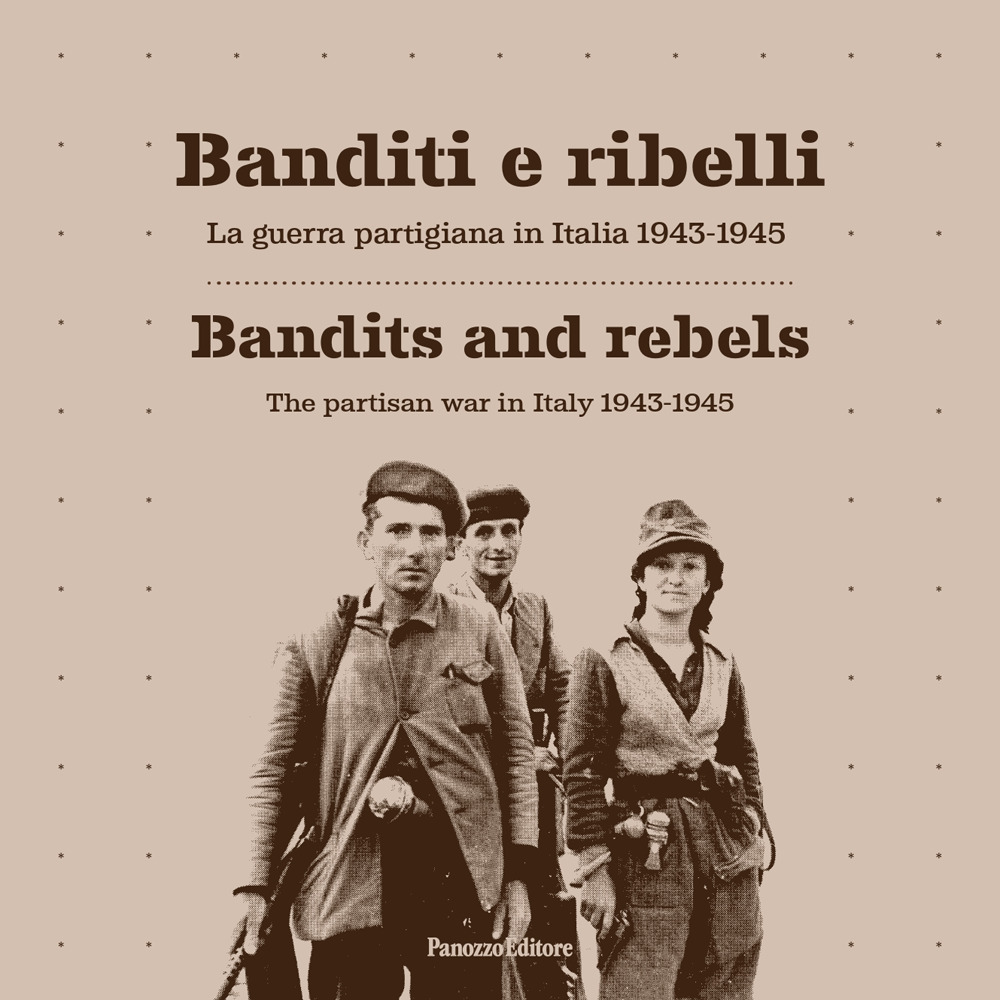 Banditi e ribelli. La guerra partigiana in Italia 1943-1945-Bandits and rebels. The partisan war in Italy 1943-1945. Ediz. bilingue