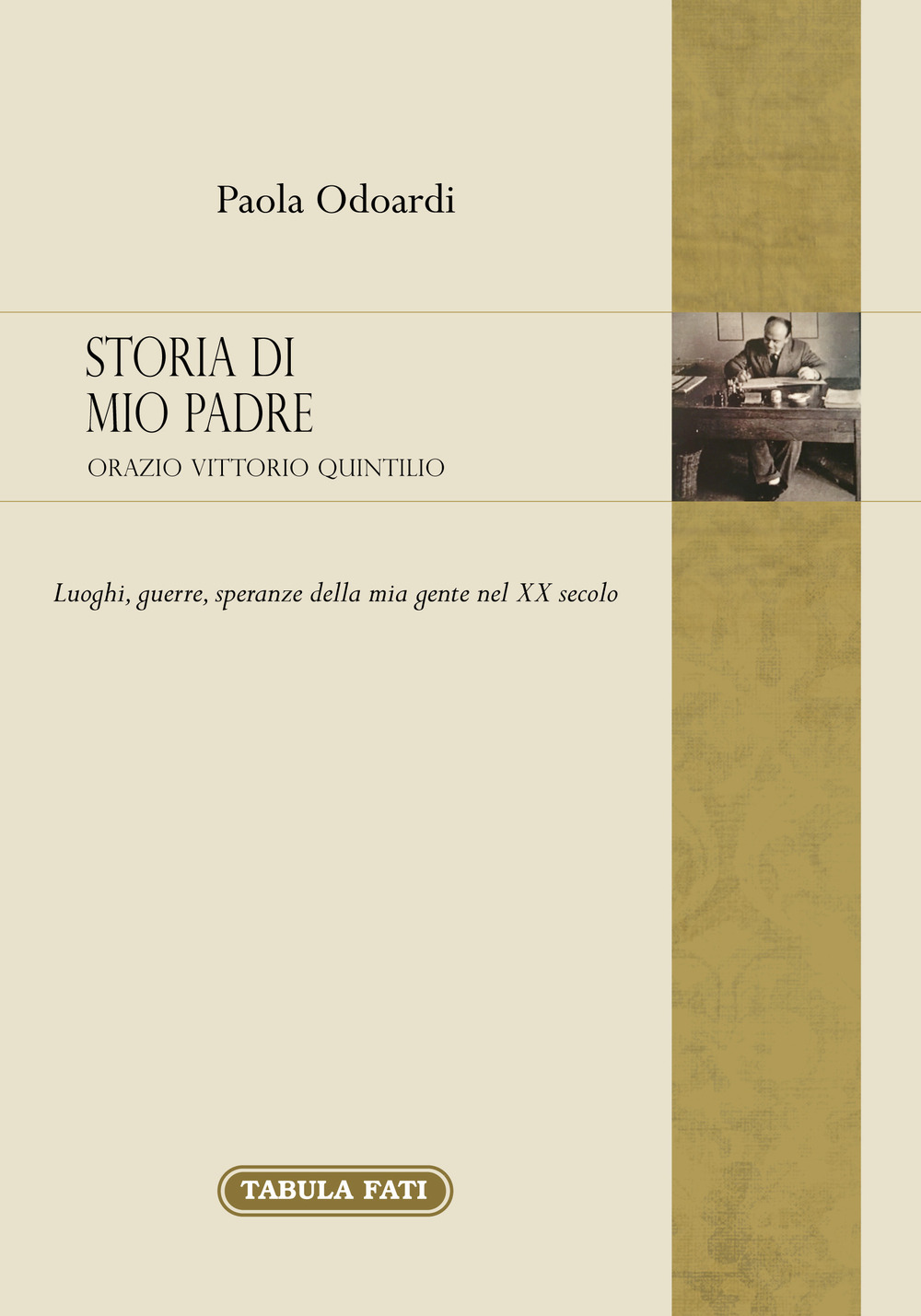 Storia di mio padre: Orazio Vittorio Quintilio. Luoghi, guerre, speranze della mia gente nel XX secolo