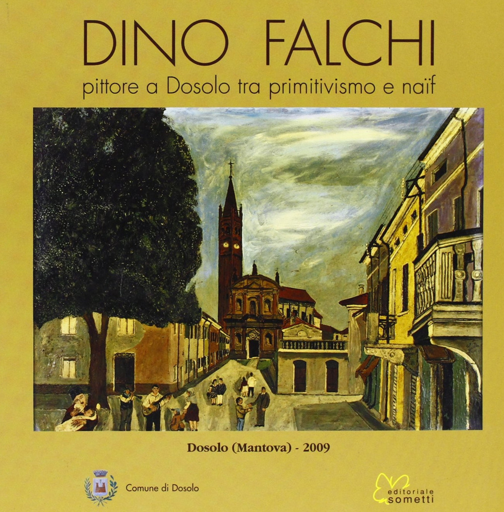 Falchi Dino. Pittore a Dosolo tra primitivismo e naïf. Ediz. illustrata