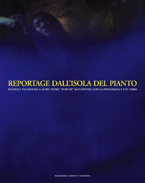 Reportage dall'Isola del Pianto. Angelica Incatenata e altre storie «furiose» raccontate con la fotografia e l'ex libris. Ediz. illustrata