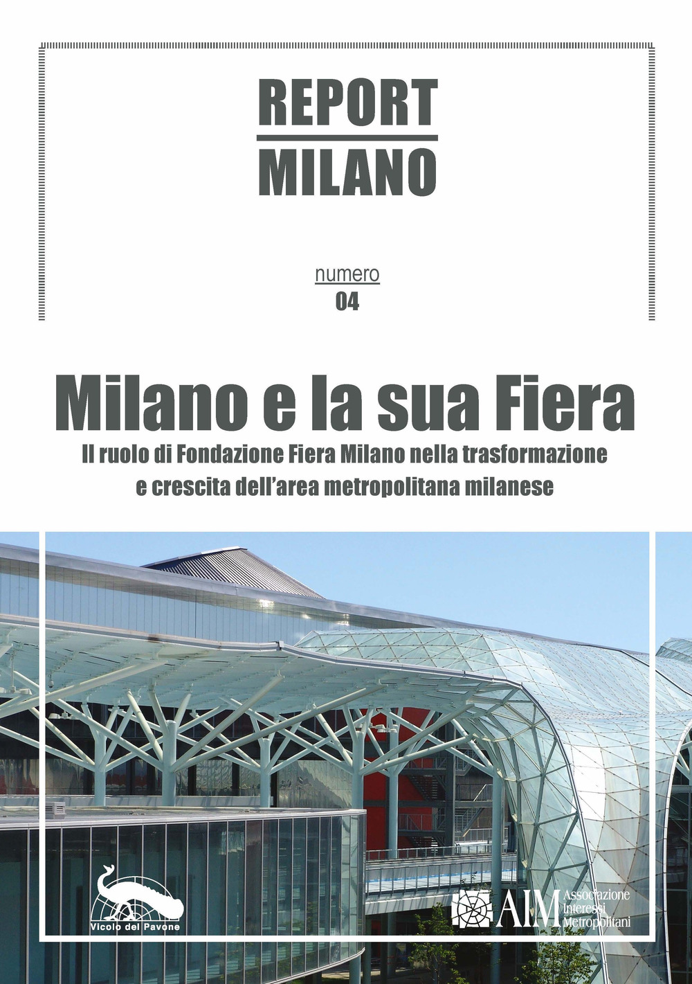 Report Milano. Ediz. italiana e inglese. Vol. 4: Milano e la sua Fiera. Il ruolo della Fondazione Fiera Milano nella trasformazione e crescita dell'area metropolitana milanese