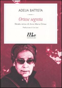 Ortese segreta. Ritratto intimo di Anna Maria Ortese