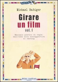 Girare un film. Vol. 1: Manuale pratico di regia: dall'idea alla sceneggiatura al casting