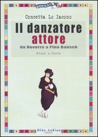 Il danzatore attore. Da Noverre a Pina Bausch. Studi e fonti. Ediz. illustrata