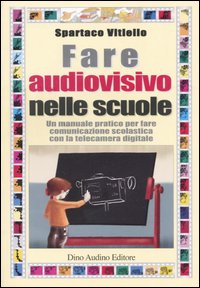 Fare audiovisivo nelle scuole. Un manuale pratico per fare comunicazione scolastica con la telecamera digitale