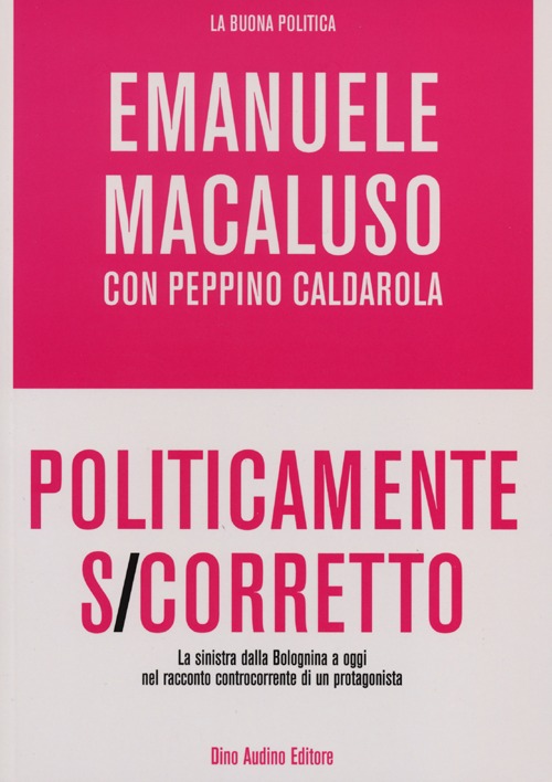 Politicamente s-corretto. La sinistra dalla Bolognina a oggi nel racconto controcorrente di un protagonista