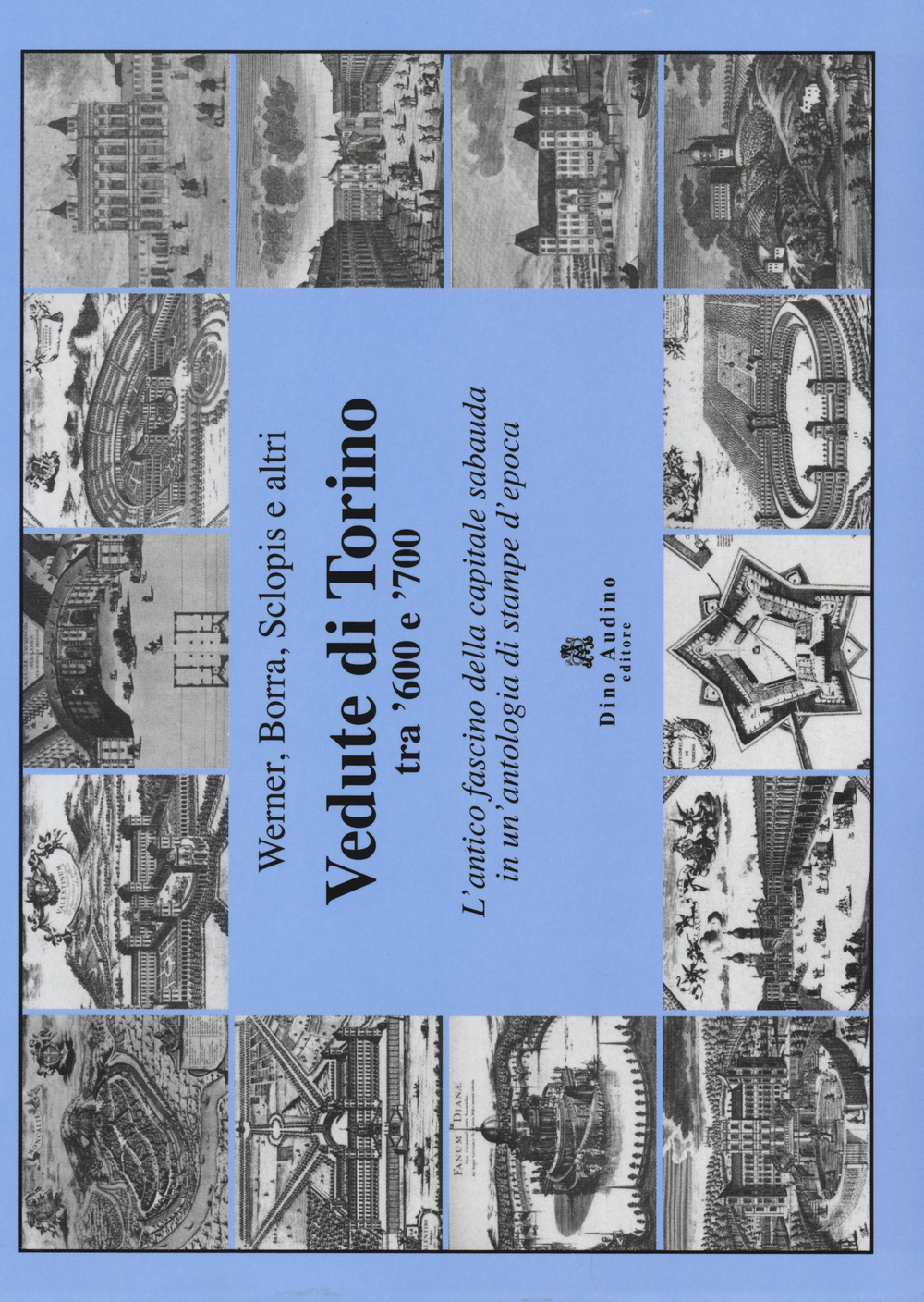 Vedute di Torino tra '600 e '700. L'antico fascino della capitale sabauda in un'antologia di stampe d'epoca. Ediz. illustrata