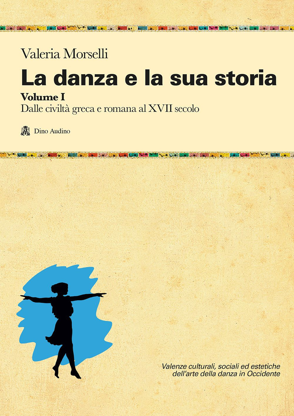 La danza e la sua storia. Valenze culturali, sociali ed estetiche dell'arte della danza in Occidente. Vol. 1: Dalle civiltà greca e romana al XVII secolo