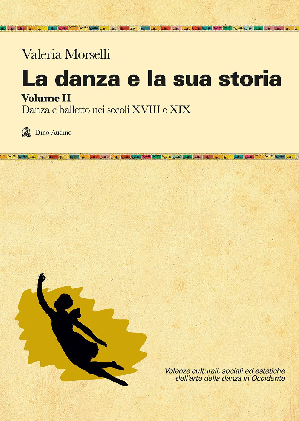 La danza e la sua storia. Valenze culturali, sociali ed estetiche dell'arte della danza in Occidente. Vol. 2: Danza e balletto nei secoli XVIII e XIX