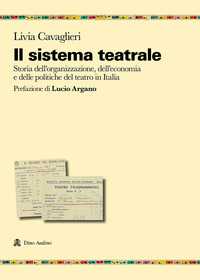 SISTEMA TEATRALE STORIA DELL\'ORGANIZZAZIONE, DELL\'ECONOMIA E DELLE POLITICHE DEL TEATRO IN ITAL di CAVAGLIERI LIVIA