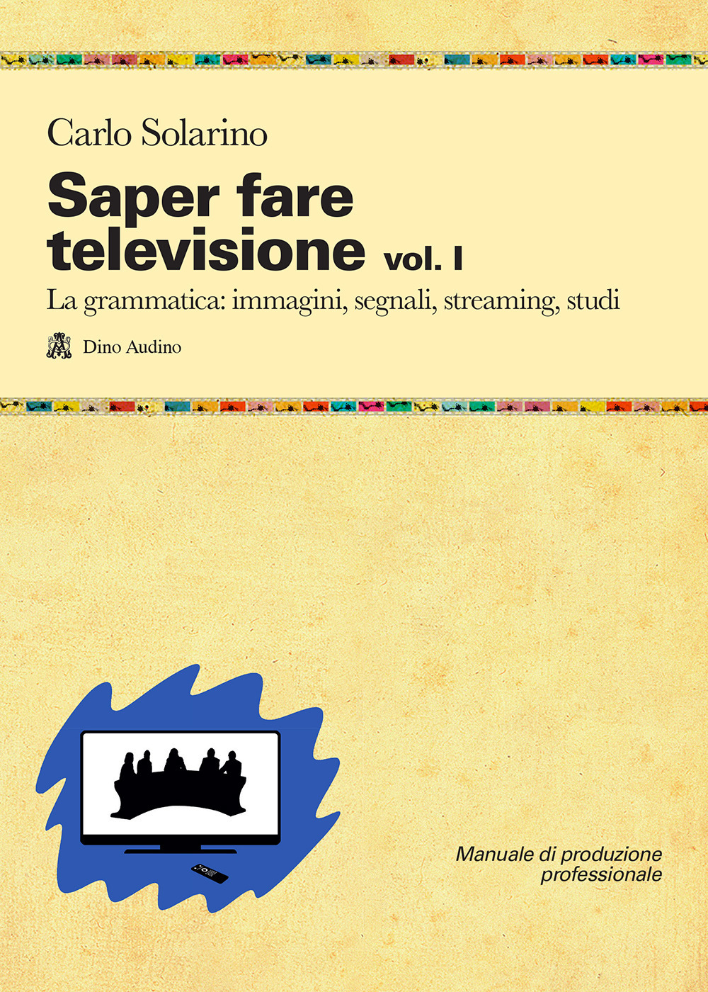 Saper fare televisione. Vol. 1: La grammatica: immagini, segnali, streaming, studi