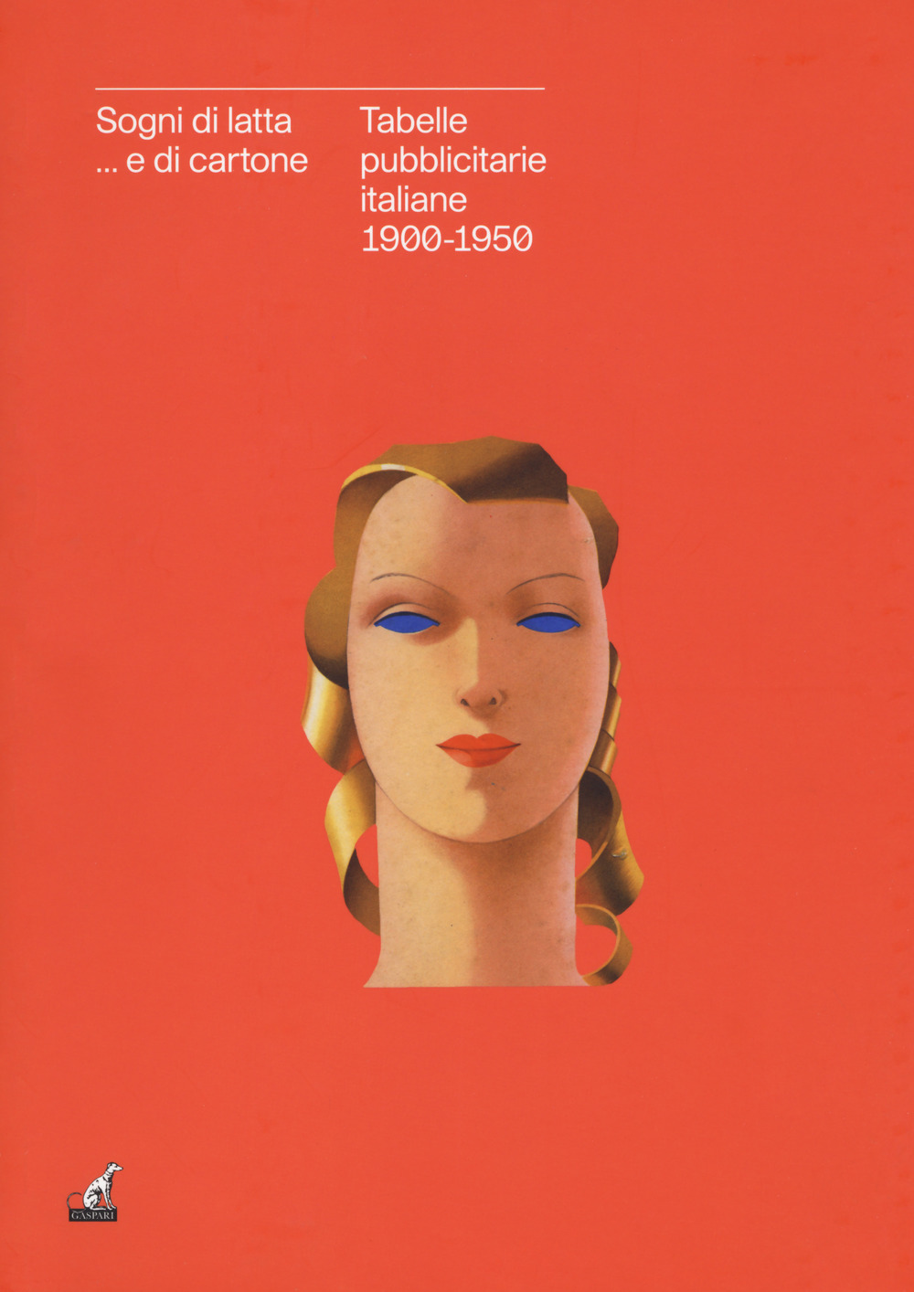 Sogni di latta... e di cartone. Tabelle pubblicitarie italiane 1900-1950. Catalogo della mostra (Gorizia, 27 settembre 2018-27 gennaio 2019). Ediz. a colori