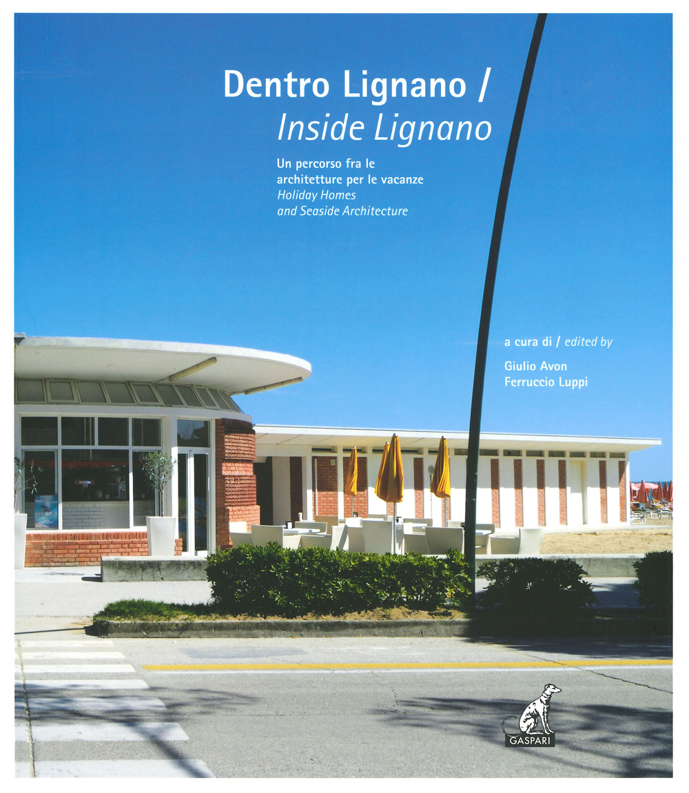 Dentro Lignano. Un percorso fra le architetture per le vacanze-Inside Lignano. Holiday Homes and Seaside Architecture. Ediz. a colori