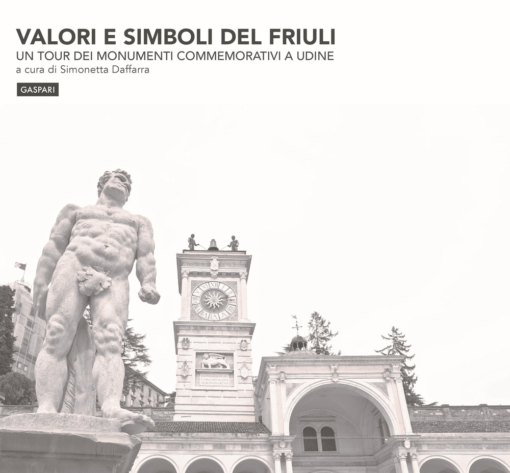 Valori e simboli del Friuli. Un tour dei monumenti commemorativi a Udine. Ediz. illustrata