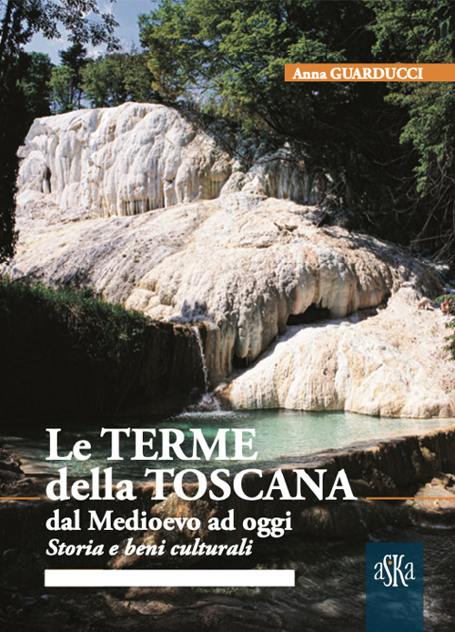 Le terme della Toscana dal Medioevo ad oggi. Storia e beni culturali