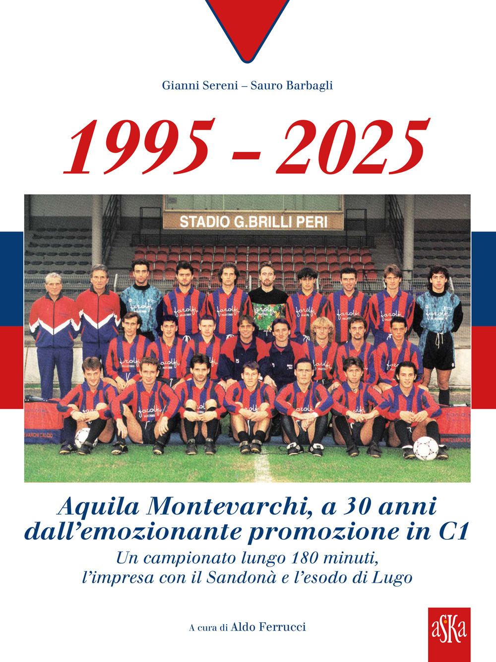 1995-2025 Aquila Montevarchi. A 30 anni dall'emozionante promozione in C1. Un campionato lungo 180 minuti, l'impresa con il Sandonà e l'esodo di Lugo. Ediz. illustrata